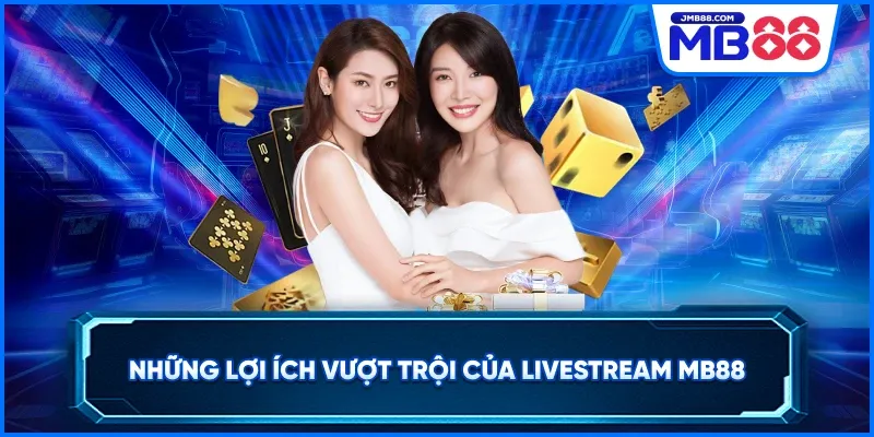 Những lợi ích vượt trội của LiveStream MB88
