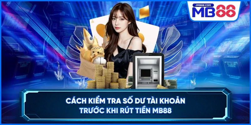 Cách Kiểm Tra Số Dư Tài Khoản Trước Khi Rút Tiền MB88