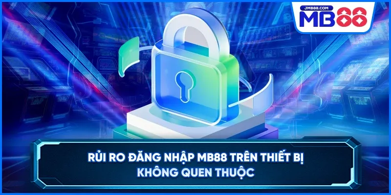 Rủi ro đăng nhập MB88 trên thiết bị không quen thuộc