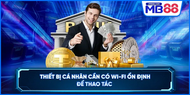 Thiết bị cá nhân cần có wi-fi ổn định để thao tác